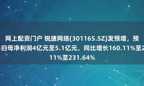 网上配资门户 锐捷网络(301165.SZ)发预增，预计上半年归母净利润4亿元至5.1亿元，同比增长160.11%至231.64%