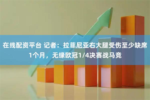在线配资平台 记者：拉菲尼亚右大腿受伤至少缺席1个月，无缘欧冠1/4决赛战马竞