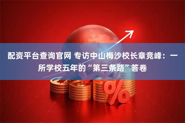 配资平台查询官网 专访中山梅沙校长章竞峰：一所学校五年的“第三条路”答卷