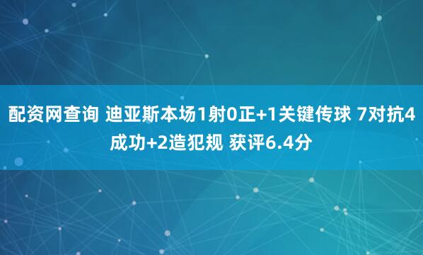 配资网查询 迪亚斯本场1射0正+1关键传球 7对抗4成功+2造犯规 获评6.4分