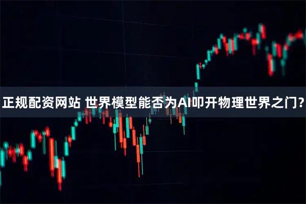 正规配资网站 世界模型能否为AI叩开物理世界之门？