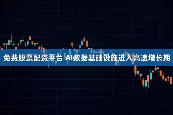 免费股票配资平台 AI数据基础设施进入高速增长期